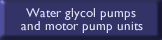 Water glycol pumps and motor pump units